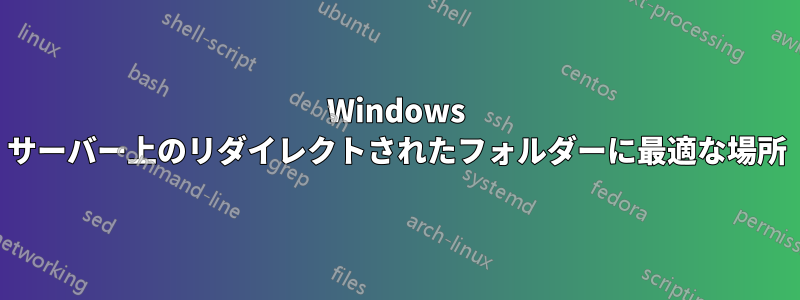 Windows サーバー上のリダイレクトされたフォルダーに最適な場所