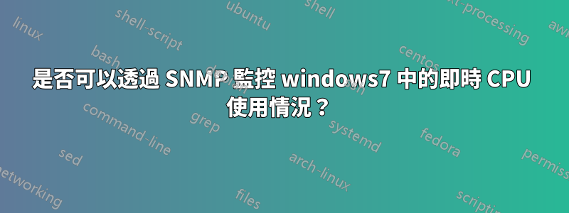 是否可以透過 SNMP 監控 windows7 中的即時 CPU 使用情況？ 