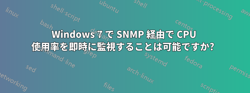 Windows 7 で SNMP 経由で CPU 使用率を即時に監視することは可能ですか? 