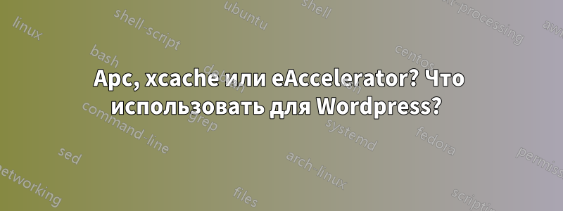 Apc, xcache или eAccelerator? Что использовать для Wordpress? 