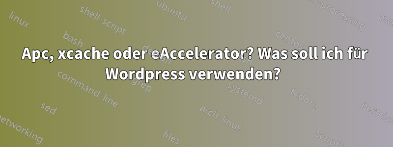 Apc, xcache oder eAccelerator? Was soll ich für Wordpress verwenden? 