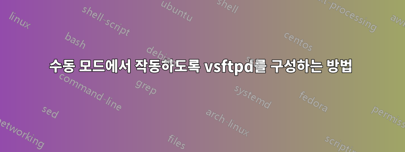 수동 모드에서 작동하도록 vsftpd를 구성하는 방법