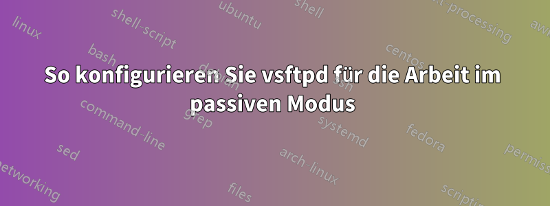 So konfigurieren Sie vsftpd für die Arbeit im passiven Modus