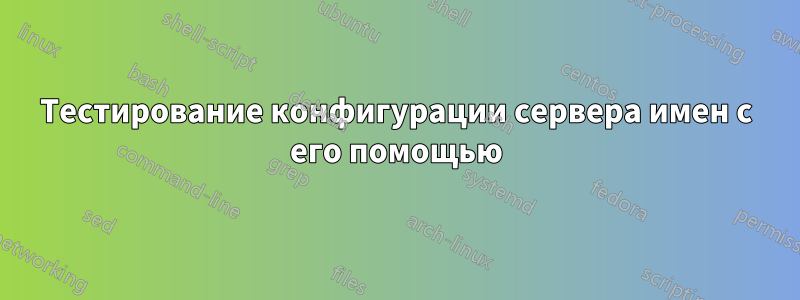 Тестирование конфигурации сервера имен с его помощью