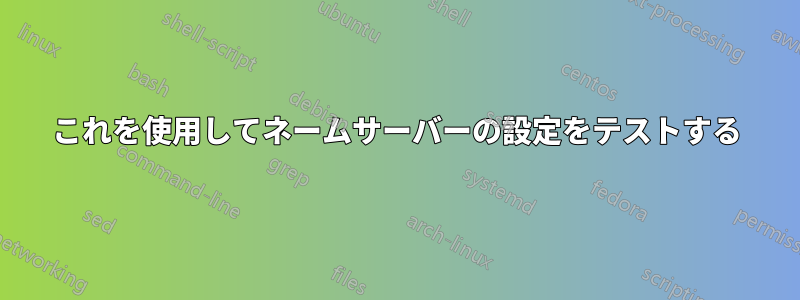 これを使用してネームサーバーの設定をテストする