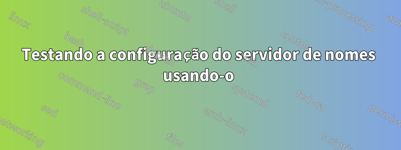 Testando a configuração do servidor de nomes usando-o