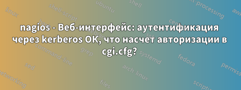 nagios - Веб-интерфейс: аутентификация через kerberos ОК, что насчет авторизации в cgi.cfg?