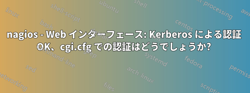 nagios - Web インターフェース: Kerberos による認証 OK、cgi.cfg での認証はどうでしょうか?