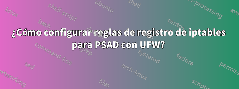 ¿Cómo configurar reglas de registro de iptables para PSAD con UFW?