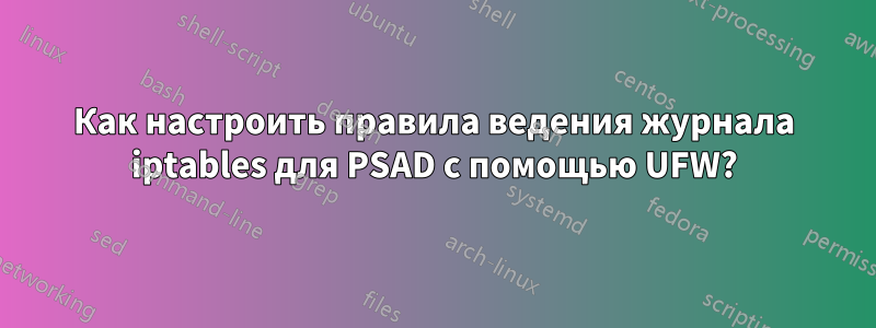 Как настроить правила ведения журнала iptables для PSAD с помощью UFW?