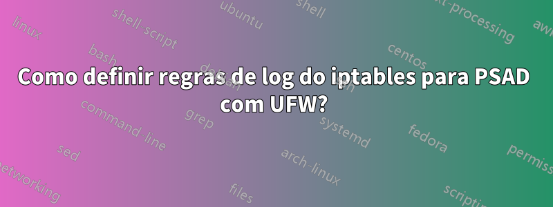 Como definir regras de log do iptables para PSAD com UFW?