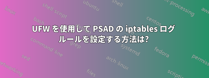 UFW を使用して PSAD の iptables ログ ルールを設定する方法は?