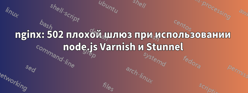 nginx: 502 плохой шлюз при использовании node.js Varnish и Stunnel