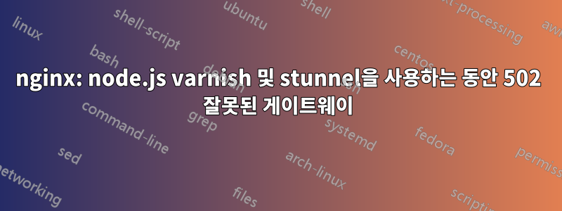 nginx: node.js varnish 및 stunnel을 사용하는 동안 502 잘못된 게이트웨이