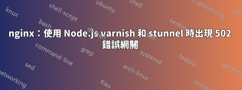 nginx：使用 Node.js varnish 和 stunnel 時出現 502 錯誤網關