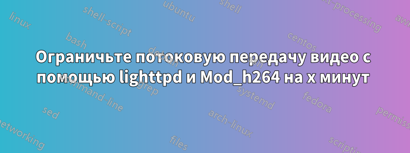 Ограничьте потоковую передачу видео с помощью lighttpd и Mod_h264 на x минут