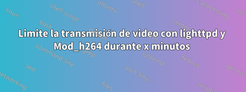 Limite la transmisión de video con lighttpd y Mod_h264 durante x minutos