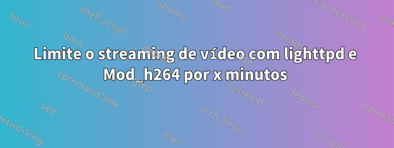 Limite o streaming de vídeo com lighttpd e Mod_h264 por x minutos