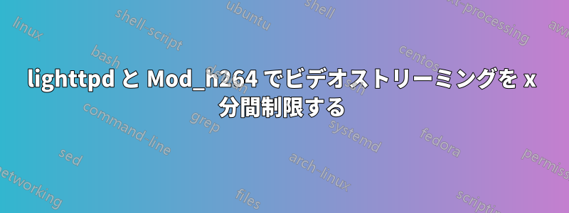 lighttpd と Mod_h264 でビデオストリーミングを x 分間制限する