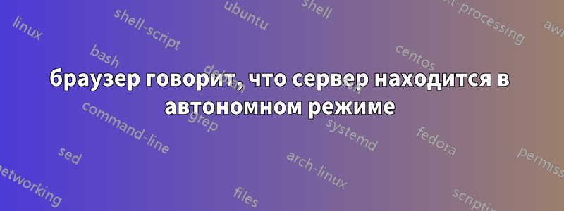 браузер говорит, что сервер находится в автономном режиме