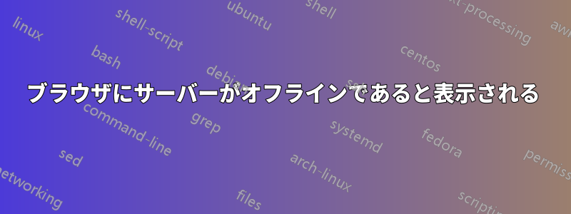 ブラウザにサーバーがオフラインであると表示される