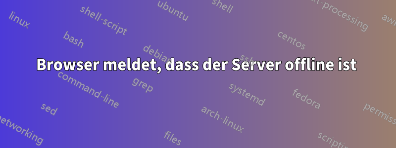 Browser meldet, dass der Server offline ist