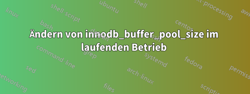 Ändern von innodb_buffer_pool_size im laufenden Betrieb