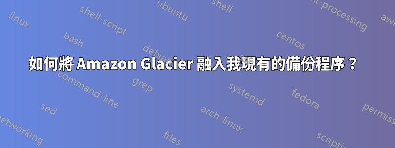 如何將 Amazon Glacier 融入我現有的備份程序？ 