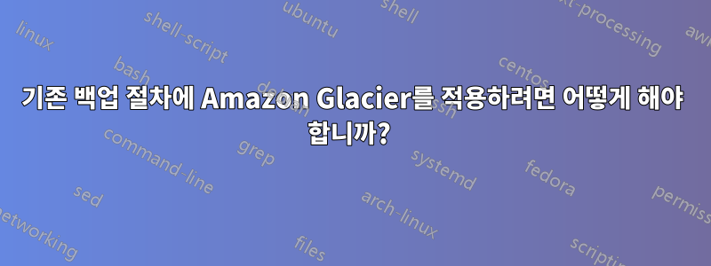 기존 백업 절차에 Amazon Glacier를 적용하려면 어떻게 해야 합니까? 