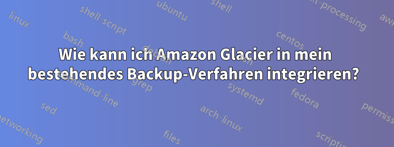 Wie kann ich Amazon Glacier in mein bestehendes Backup-Verfahren integrieren? 