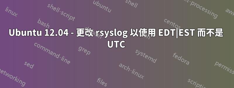 Ubuntu 12.04 - 更改 rsyslog 以使用 EDT|EST 而不是 UTC