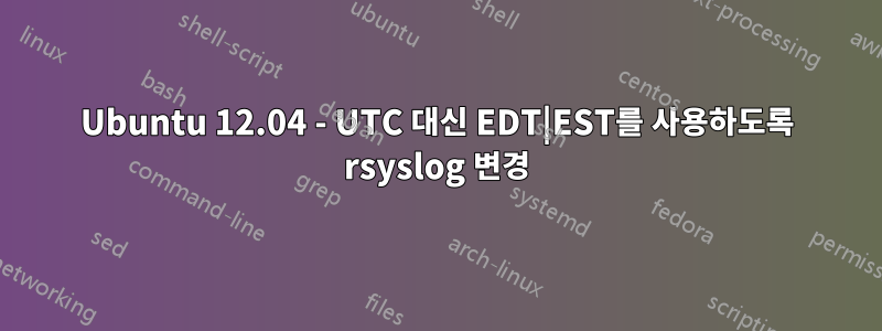 Ubuntu 12.04 - UTC 대신 EDT|EST를 사용하도록 rsyslog 변경