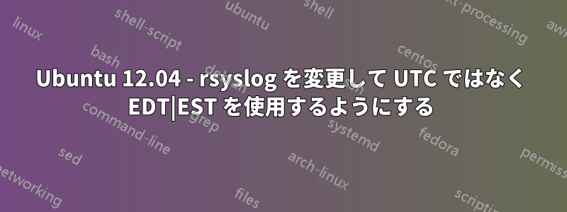 Ubuntu 12.04 - rsyslog を変更して UTC ではなく EDT|EST を使用するようにする