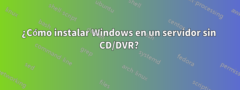 ¿Cómo instalar Windows en un servidor sin CD/DVR?