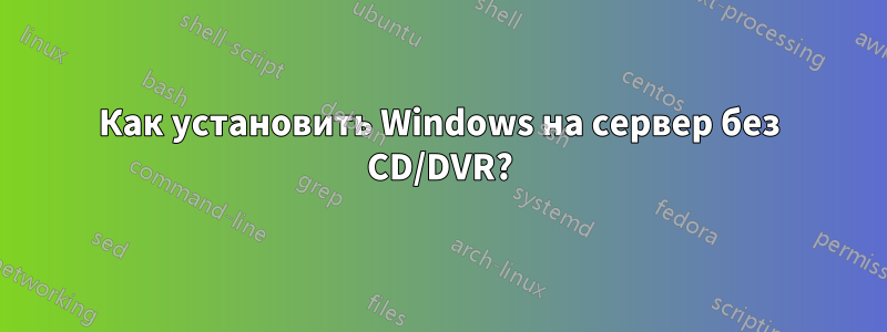 Как установить Windows на сервер без CD/DVR?