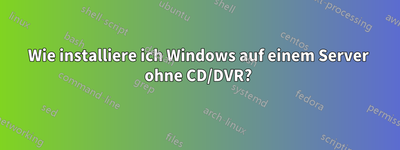 Wie installiere ich Windows auf einem Server ohne CD/DVR?