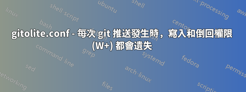 gitolite.conf - 每次 git 推送發生時，寫入和倒回權限 (W+) 都會遺失