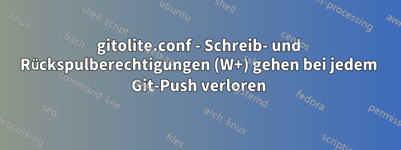 gitolite.conf - Schreib- und Rückspulberechtigungen (W+) gehen bei jedem Git-Push verloren