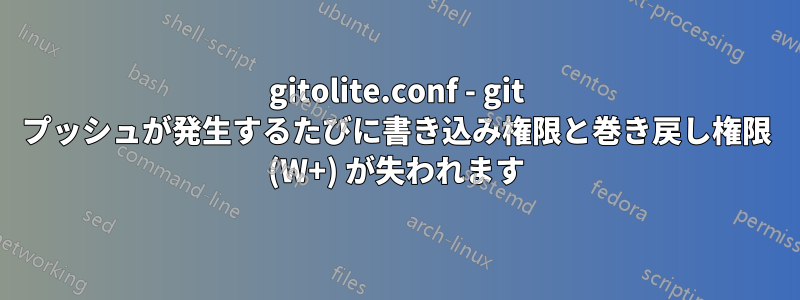 gitolite.conf - git プッシュが発生するたびに書き込み権限と巻き戻し権限 (W+) が失われます