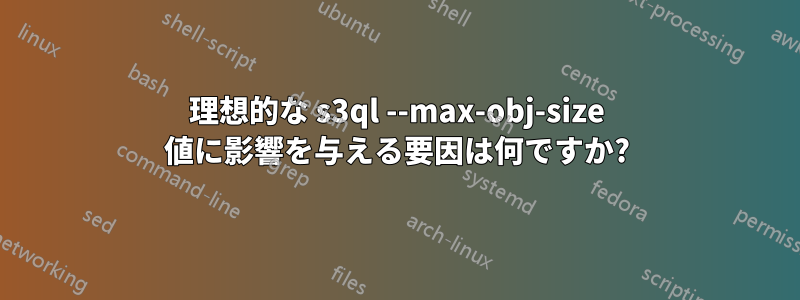 理想的な s3ql --max-obj-size 値に影響を与える要因は何ですか?