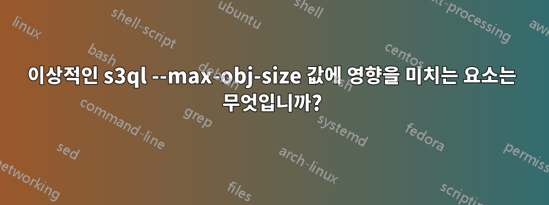 이상적인 s3ql --max-obj-size 값에 영향을 미치는 요소는 무엇입니까?