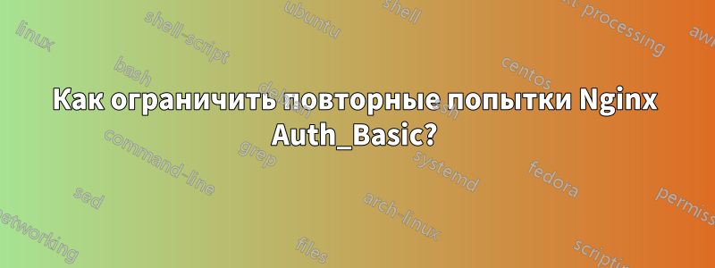 Как ограничить повторные попытки Nginx Auth_Basic?