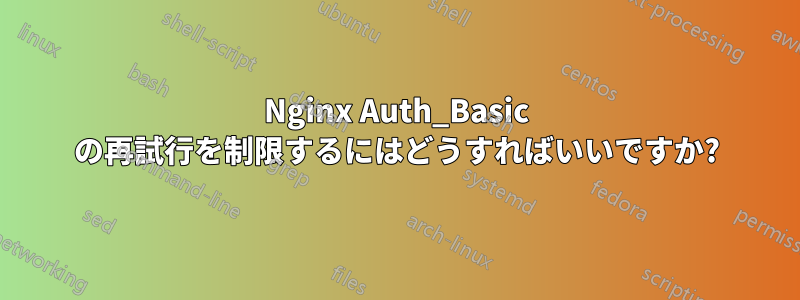 Nginx Auth_Basic の再試行を制限するにはどうすればいいですか?