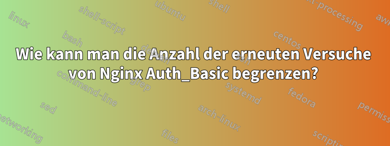 Wie kann man die Anzahl der erneuten Versuche von Nginx Auth_Basic begrenzen?