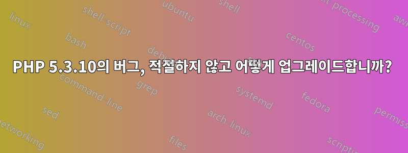 PHP 5.3.10의 버그, 적절하지 않고 어떻게 업그레이드합니까?