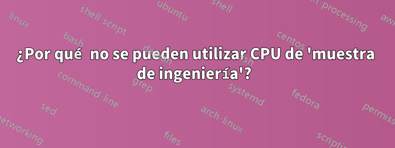 ¿Por qué no se pueden utilizar CPU de 'muestra de ingeniería'? 