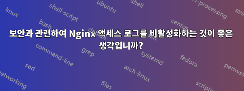 보안과 관련하여 Nginx 액세스 로그를 비활성화하는 것이 좋은 생각입니까?