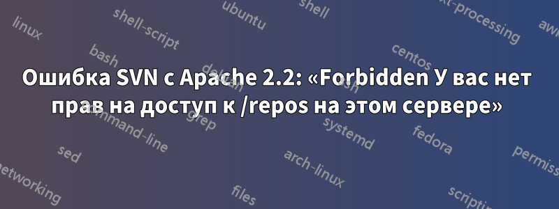 Ошибка SVN с Apache 2.2: «Forbidden У вас нет прав на доступ к /repos на этом сервере»