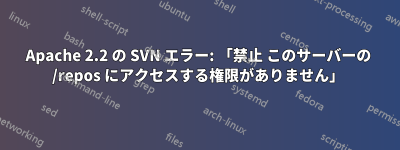 Apache 2.2 の SVN エラー: 「禁止 このサーバーの /repos にアクセスする権限がありません」