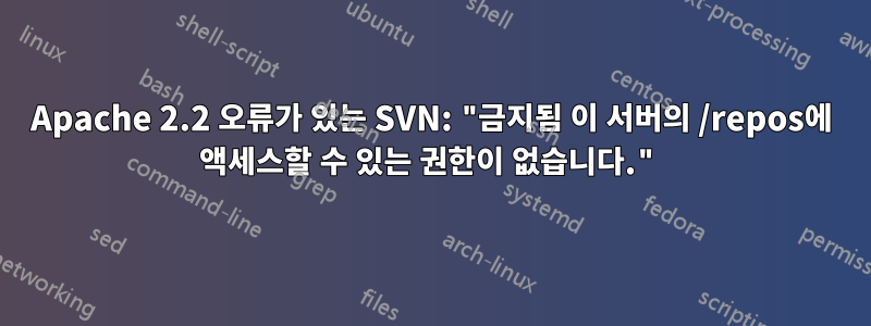 Apache 2.2 오류가 있는 SVN: "금지됨 이 서버의 /repos에 액세스할 수 있는 권한이 없습니다."